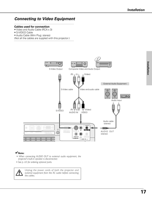 Page 1717
S-VIDEO IN  
MONITOR  OUTCOMPUTER IN 2 / 
COMPUTER / COMPONENTAUDIO  IN
R
VIDEO INL(MONO)
(VARIABLE)
AUDIO  OUTCOMPUTER  IN  1/ COMPONENT INUSBSERVICE PORT RESET
Installation
Connecting to Video Equipment
Cables used for connection  
• Video and Audio Cable (RCA x 3) 
• S-VIDEO Cable 
• Audio Cable (Mini Plug: stereo) 
(Not all the cables are suppled with this projector.)
✔Note:
• When connecting AUDIO OUT to external audio equipment, the
projectors built-in speaker is disconnected.
• See p. 65 for...