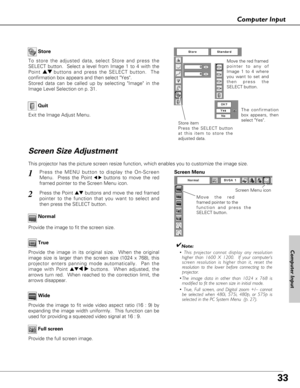 Page 3333
Computer Input
Store
Exit the Image Adjust Menu.
Quit
To store the adjusted data, select Store and press the
SELECT button.  Select a level from Image 1 to 4 with the
Point ed buttons and press the SELECT button.  The
confirmation box appears and then select Yes. 
Stored data can be called up by selecting Image in the
Image Level Selection on p. 31.Move the red framed  
pointer to any of
Image 1 to 4 where
you want to set and
then press the
SELECT button.
The confirmation
box appears, then
select...