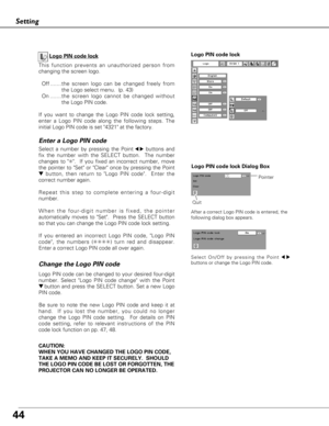 Page 4444
Logo PIN code lock Dialog Box
QuitPointer
Enter a Logo PIN code
Select a number by pressing the Point7 8buttons and
fix the number with the SELECT button.  The number
changes to ✳.  If you fixed an incorrect number, move
the pointer to Set or Clear once by pressing the Point
dbutton, then return to Logo PIN code.  Enter the
correct number again.
Repeat this step to complete entering a four-digit
number. 
When the four-digit number is fixed, the pointer
automatically moves to Set.  Press the SELECT...