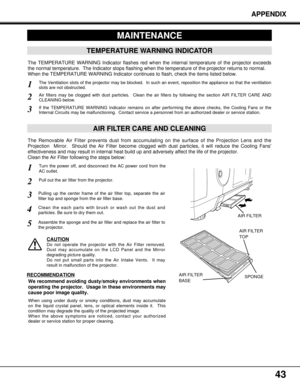 Page 4343
APPENDIX
MAINTENANCE
TEMPERATURE WARNING INDICATOR
The TEMPERATURE WARNING Indicator flashes red when the internal temperature of the projector exceeds
the normal temperature.  The Indicator stops flashing when the temperature of the projector returns to normal.
When the TEMPERATURE WARNING Indicator continues to flash, check the items listed below.
The Ventilation slots of the projector may be blocked.  In such an event, reposition the appliance so that the ventilation
slots are not obstructed.
AIR...