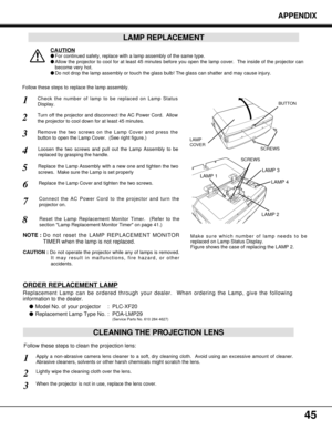 Page 4545
APPENDIX
CLEANING THE PROJECTION LENS
Apply a non-abrasive camera lens cleaner to a soft, dry cleaning cloth.  Avoid using an excessive amount of cleaner.
Abrasive cleaners, solvents or other harsh chemicals might scratch the lens.
When the projector is not in use, replace the lens cover.
1
3
Lightly wipe the cleaning cloth over the lens.2
Follow these steps to clean the projection lens:
Check the number of lamp to be replaced on Lamp Status
Display.
Remove the two screws on the Lamp Cover and press...