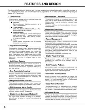 Page 66
FEATURES AND DESIGN
This Multimedia Projector is designed with the most advanced technology for portability, durability, and ease of
use.  The projector utilizes built-in multimedia features, a palette of 16.77 million colors, and matrix liquid crystal
display (LCD) technology.
Compatibility
This projector widely accepts various video and
computer input signals including;
Computers
IBM-compatible and Macintosh computers up to
1280 x 1024 resolution.
6 Color Systems
NTSC, PAL, SECAM, NTSC 4.43, PAL-M...