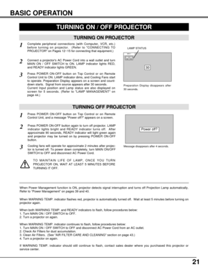 Page 2121
BASIC OPERATION
TURNING ON PROJECTOR
TURNING OFF PROJECTOR
TURNING ON / OFF PROJECTOR 
Power off?
Message disappears after 4 seconds.
Connect a projectors AC Power Cord into a wall outlet and turn
MAIN ON / OFF SWITCH to ON. LAMP indicator lights RED,
and READY indicator lights GREEN.
Press POWER ON-OFF button on Top Control or on Remote
Control Unit to ON. LAMP indicator dims, and Cooling Fans start
to operate. Preparation Display appears on a screen and count-
down starts.  Signal from source...