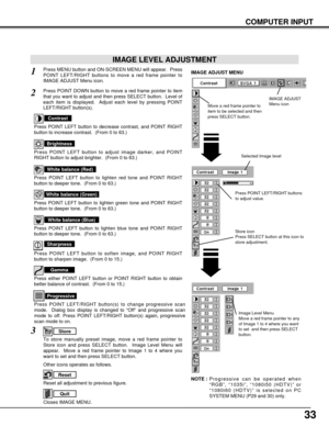 Page 3333
Press POINT LEFT/RIGHT buttons
to adjust value.
Reset all adjustment to previous figure.
Reset
Store
Closes IMAGE MENU.
Quit
Other icons operates as follows.
Press MENU button and ON-SCREEN MENU will appear.  Press
POINT LEFT/RIGHT buttons to move a red frame pointer to
IMAGE ADJUST Menu icon.1
2Press POINT DOWN button to move a red frame pointer to item
that you want to adjust and then press SELECT button.  Level of
each item is displayed.  Adjust each level by pressing POINT
LEFT/RIGHT button(s)....