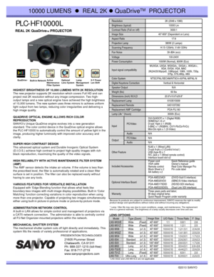 Page 1PLC-HF10000L
©2010 SANYO  HIGHEST BRIGHTNESS OF 10,000 LUMENS WITH 2K RESOLUTION
The new projector supports 2K resolution which covers Full HD and can 
project real 2K resolution without any image compression. Two high-
output lamps and a new optical engine have achieved the high brightness 
of 10,000 lumens. The new system uses three mirrors to achieve uniform 
light output from two lamps, reducing color irregularities and delivering a 
high image quality.
QUADRIVE OPTICAL ENGINE ALLOWS RICH COLOR...