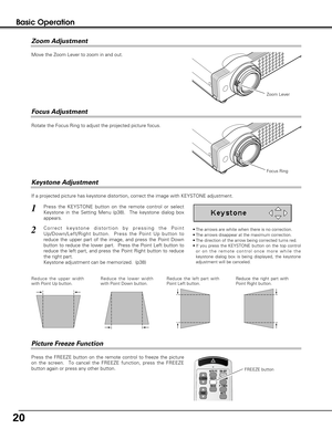 Page 2020
Press the FREEZE button on the remote control to freeze the picture
on the screen.  To cancel the FREEZE function, press the FREEZE
button again or press any other button.
If a projected picture has keystone distortion, correct the image with KEYSTONE adjustment.
Basic Operation
• The arrows are white when there is no correction.
• The arrows disappear at the maximum correction.
• The direction of the arrow being corrected turns red.
• If you press the KEYSTONE button on the top control
or on the...