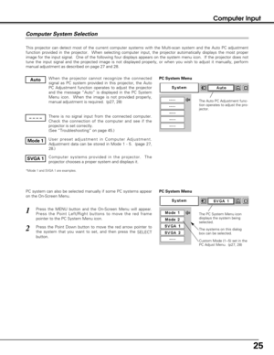 Page 2525
Computer Input
This projector can detect most of the current computer systems with the Multi-scan system and the Auto PC adjustment
function provided in the projector.  When selecting computer input, the projector automatically displays the most proper
image for the input signal.  One of the following four displays appears on the system menu icon.  If the projector does not
tune the input signal and the projected image is not displayed properly, or when you wish to adjust it manually, perform
manual...