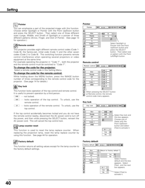 Page 4040
Setting
This function is used to reset the lamp replace counter.  When
replacing the projection lamp, reset the lamp replace counter by
using this function.  See page 44 for operation.Lamp counter reset Remote control
This projector provides eight different remote control codes (Code 1-
Code 8); the factory-set, initial code (Code 1) and the other seven
codes (Code 2 to Code 8).  This switching function prevents remote
control interference when operating several projectors or video
equipment at the...