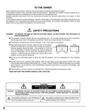 Page 22
CAUTION : TO REDUCE THE RISK OF ELECTRIC SHOCK, DO NOT REMOVE COVER (OR BACK).  NO USER-
SERVICEABLE PARTS INSIDE EXCEPT LAMP REPLACEMENT.  REFER SERVICING TO QUALIFIED
SERVICE PERSONNEL.
THIS SYMBOL INDICATES THAT DANGEROUS
VOLTAGE CONSTITUTING A RISK OF ELECTRIC
SHOCK IS PRESENT WITHIN THIS UNIT.THIS SYMBOL INDICATES THAT THERE ARE IMPORTANT
OPERATING AND MAINTENANCE INSTRUCTIONS IN THE
OWNERS MANUAL WITH THIS UNIT.
CAUTION
RISK OF ELECTRIC SHOCK
DO NOT OPEN
Before operating this projector, read this...