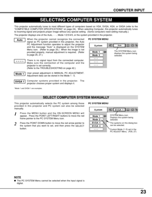 Page 2323
COMPUTER INPUT
SELECTING COMPUTER SYSTEM
This projector automatically tunes to most different types of computers based on VGA, SVGA, XGA, or SXGA (refer to the
“COMPATIBLE COMPUTER SPECIFICATIONS” on page 24).  When selecting Computer, this projector automatically tunes
to incoming signal and projects proper image without any special setting.  (Some computers need setting manually.)
The projector displays one of the Auto, - - -, Mode 1/2/3/4/5, or the system provided in the projector.
When the...