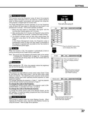 Page 3737
SETTING
This function turns the Projection Lamp off when this projector
detects signal interruption and is not used for a certain period in
order to reduce power consumption and maintain the Lamp-life.
(This projector is shipped with this function ON.)
The Power Management function operates to turn the Projection
Lamp off when the input signal is interrupted and any button is not
pressed over 5 minutes.  This function operates as follows;
1. When any input signal is interrupted, “No signal” and the...