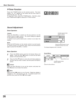 Page 2626
Basic Operation
1
2
Press the MENU button and the On-Screen Menu will
appear.  Press the Point 
7 8button to move the red frame
pointer to the Sound Menu icon.  Volume
Press the VOLUME (+/–) button on the top control or on the
remote control to adjust volume.  The volume dialog box appears
on the screen for a few seconds.
(+) button to turn up the volume and (–) button to turn down the
volume.
Mute
Press the MUTE button on the remote control to cut off sound.
To restore sound to its previous level,...