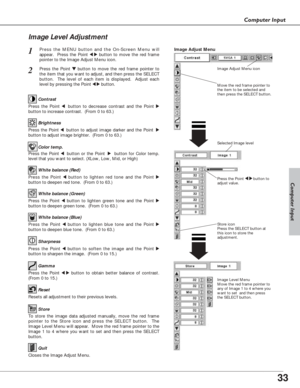 Page 3333
Computer Input
Press the Point 7 8 button to
adjust value.
Press the MENU button and the On-Screen Menu will
appear.  Press the Point 
7 8button to move the red frame
pointer to the Image Adjust Menu icon.1
2Press the Point d dbutton to move the red frame pointer to
the item that you want to adjust, and then press the SELECT
button.  The level of each item is displayed.  Adjust each
level by pressing the Point 
7 8button.Move the red frame pointer to
the item to be selected and
then press the SELECT...