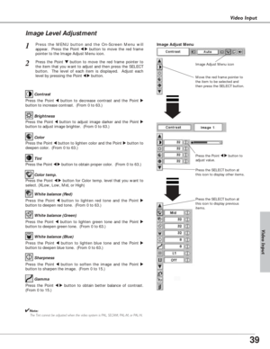 Page 3939
Video Input
Press the Point 7 8button to
adjust value.
Press the MENU button and the On-Screen Menu will
appear.  Press the Point 
7 8button to move the red frame
pointer to the Image Adjust Menu icon.1
2Press the Point d dbutton to move the red frame pointer to
the item that you want to adjust and then press the SELECT
button.  The level of each item is displayed.  Adjust each
level by pressing the Point 
7 8button.Move the red frame pointer to
the item to be selected and
then press the SELECT...