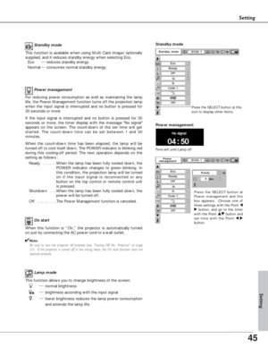 Page 4545
Setting
Lamp mode
This function allows you to change brightness of the screen.
···· normal brightness 
···· brightness according with the input signal
···· lower brightness reduces the lamp power consumption
and extends the lamp life.
Power management
Time left until Lamp off
Press the SELECT button at
Power management and this
box appears.  Choose one of
three settings with the Point 7
8button, and go to the timer
with the Point e ed
d
button and
set time with the Point 7 8
button.
Power management...