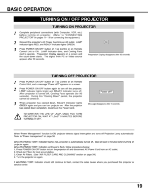 Page 1919
TURNING ON / OFF PROJECTOR 
BASIC OPERATION
TURNING ON PROJECTOR
Connect the projectors AC Power Cord into an AC outlet.  LAMP
Indicator lights RED, and READY Indicator lights GREEN.
Press POWER ON-OFF button on Top Control or on Remote
Control Unit to ON.  LAMP Indicator dims, and Cooling Fans
start to operate.  Preparation Display appears on a screen and
the count-down starts.  The signal from PC or Video source
appears after 30 seconds.
2
3
TURNING OFF PROJECTOR
Press POWER ON-OFF button on Top...