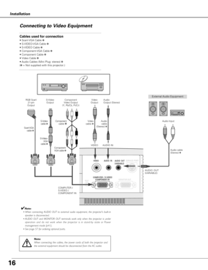 Page 1616
MONITOR OUT
AUDIO  INVIDEOSERVICE PORT 
RESETCOMPUTER  / S-VIDEO      /COMPONENT IN
AUDIO  OUT
(VARIABLE)
Installation
Connecting to Video Equipment
Cables used for connection
• Scart-VGA Cable ✽
• S-VIDEO-VGA Cable ✽
• S-VIDEO Cable ✽
• Component-VGA Cable ✽
• Component Cable ✽
• Video Cable ✽
• Audio Cables (Mini Plug: stereo) ✽
(✽= Not supplied with this projector.)
Note:
When connecting the cables, the power cords of both the projector and
the external equipment should be disconnected from the AC...