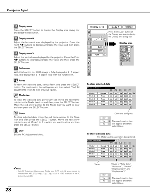 Page 2828
Computer Input
Press the SELECT button to display the Display area dialog box
and select the resolution.Display area
Adjust the horizontal area displayed by the projector. Press the
Point 
7 8buttons to decrease/increase the value and then press
the SELECT button.Display area H
Adjust the vertical area displayed by the projector. Press the Point
7 8buttons to decrease/increase the value and then press the
SELECT button.Display area V
With this function on, SXGA image is fully displayed at 4 : 3...