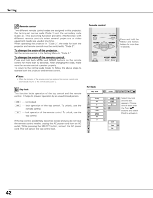 Page 4242
Setting
Remote controlRemote control
Two different remote control codes are assigned to this projector;
the factory-set normal code (Code 1) and the secondary code
(Code 2). This switching function prevents interference with
different remote controls when several projectors or video
equipment nearby are used at one time.  
When operating the projector in “Code 2”, the code for both the
projector and remote control must be switched to “Code 2”.  
To change the code of the projector :
Set the remote...