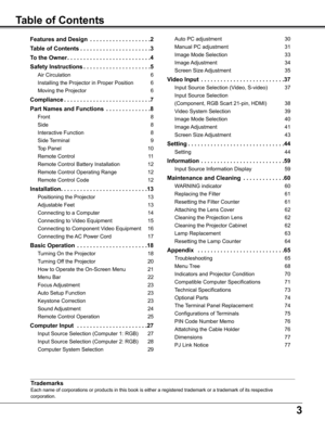 Page 33
Table of Contents
Trademarks
Each	name	of	corporations	or	products	in	this	book	is	either	a	registered	trademark	or	a	trademark	of	its	respective	
corporation.
Features and Design  . . . . . . . . . . . . . . . . . . .2
Table of Contents . . . . . . . . . . . . . . . . . . . . . .3
To the Owner . . . . . . . . . . . . . . . . . . . . . . . . . .4
Safety Instructions . . . . . . . . . . . . . . . . . . . . .5
Air	Circulation	6
Installing	the	Projector	in	Proper	Position	6
Moving	the	Projector	6...