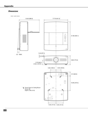 Page 8888
Dimensions
3.94 (100.0)3.94 (100.0)
10.85 (275.5)3.15 (80.0)
5.55 (141.0) 5.55 (141.0) 6.89 (175.0)
3.70 (94.0)
(PANEL CENTER)
3.44 (87.3) 17.76 (451.0)
15.59 (396.0)
21.66 (550.1)
3.5 ÃMAX
Scre
w Holes f or Ceiling Mount
Scre w: M6
Depth:  0.393 (10.0)
Unit: inch (mm)
Appendix 