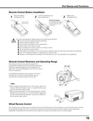 Page 15Remote Control Battery Installation
12 3
Open the battery 
compartment lid. Install new batteries into 
the compartment. Replace the 
compartment lid.
Two AA size batteries
For correct polarity (+ and –), 
be sure battery terminals are 
in contact with pins in the 
compartment.
To ensure safe operation, please observe the following precautions :
 l
 Use two (2) AA or LR6 type alkaline batteries.
 l  Always replace batteries in sets.
 l  Do not use a new battery with a used battery.
 l  Avoid contact with...