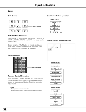 Page 32


Remote Control
INPUT buttons
Input 
Press the INPUT 1, INPUT 2, INPUT 3 or INPUT 4 button 
on the remote control. The input source appears on the 
screen as you press each button. Select the connected 
input source.
Remote Control Operation
Side Control
INPUT button
Press the INPUT button on the side control. It switches to 
INPUT 1, INPUT 2, INPUT 3 and INPUT 4 as you press the 
INPUT button. 
Before using the INPUT button on the side control, you 
must select a correct input source by...