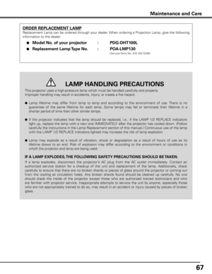 Page 67
67

This projector uses a high-pressure lamp which must be handled carefully and properly. 
Improper handling may result in accidents, injury, or create a fire hazard.
l Lamp  lifetime  may  differ  from  lamp  to  lamp  and  according  to  the  environment  of  use. There  is  no 
guarantee  of  the  same  lifetime  for  each  lamp.  Some  lamps  may  fail  or  terminate  their  lifetime  in  a 
shorter period of time than other similar lamps.
l If  the  projector  indicates  that  the  lamp  should...