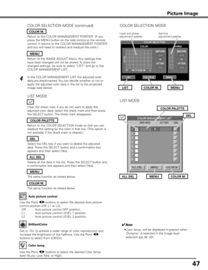 Page 47
47

Auto picture control
Use the Point 7 8 buttons to select the desired Auto picture 
control position (Off, L1 or L2).
 Off
  . . . .  Auto picture control OFF position.
  L1
. . . . .  Auto picture control LEVEL 1 position.
  L2
. . . . .  Auto picture control LEVEL 2 position.
Clear the check mark if you do not want to apply the 
adjusted color data; select the check mark and then press 
the SELECT button. The check mark disappears.
Return to the COLOR MANAGEMENT POINTER. (If you 
press the MENU...