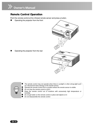 Page 18   EN-16
Remote Control Operation
Point the remote control at the infrared remote sensor and press a button.
„Operating the projector from the front
„Operating the projector from the rear
1515
7m
1515
7m
„The remote control may not operate when there is sunlight or other strong light such
as a fluorescent lamp shining on the remote sensor.
„Operate the remote control from a position where the remote sensor is visible.„Do not drop the remote control or jolt it.„Keep the remote control out of locations...