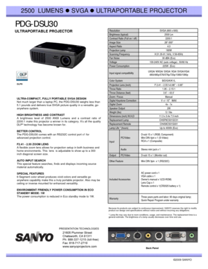 Page 1PDG PDG--DSU30DSU30
2500  LUMENS zSVGA zULTRAPORTABLE PROJECTOR
ULTRAPORTABLE PROJECTOR Resolution SVGA (800 x 600)
Brightness (typical) 2500 Lm
Contrast Ratio (Full on / off)2200:1Contrast Ratio (Full on / off)2200:1
Image Size 28-300“ 
Aspect Ratio 4:3
Projection Lamp  180W 
Scanning Frequency H:31.35-91.1kHz, V:56-85Hz
Fan Noise 30 dBA (Eco)
Voltage 100-240V AC (auto voltage) ; 50/60 Hz
Power Consumption 225W  (Eco)
ULTRA-COMPACT, FULLY PORTABLE SVGA DESIGNNot much larger than a laptop PC the...