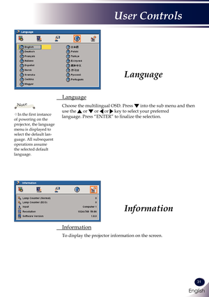 Page 32English
31
English
User Controls
 Language
 
Choose the multilingual OSD. Press  into the sub menu and then 
use the  or  or  or  key to select your preferred  
language. Press “ENTER” to finalize the selection. 
Language
 Information
 To display the projector information on the screen.
Information
In the first instance of powering on the projector, the language menu is displayed to select the default lan-guage. All subsequent operations assume the selected default language.
Note 