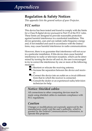 Page 5554
English
Appendices
Regulation & Safety Notices
This appendix lists the general notices of your Projector. 
FCC notice 
This device has been tested and found to comply with the limits 
for a Class B digital device pursuant to Part 15 of the FCC rules. 
These limits are designed to provide reasonable protection 
against harmful interference in a residential installation. This 
device generates, uses and can radiate radio frequency energy 
and, if not installed and used in accordance with the instruc-...