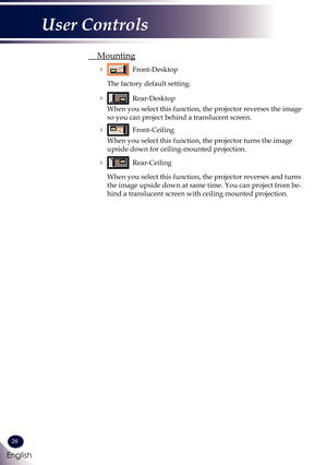 Page 2726
English
User Controls
 Mounting
    Front-Desktop
    The factory default setting.
    Rear-Desktop
      When you select this function, the projector reverses the image 
so you can project behind a translucent screen.
    Front-Ceiling
      When you select this function, the projector turns the image 
upside down for ceiling-mounted projection.
   Rear-Ceiling
      When you select this function, the projector reverses and turns 
the image upside down at same time. You can project from be-
hind...