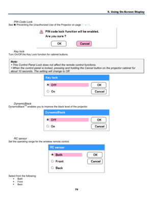 Page 88
5. Using On-Screen Display 
79 
 
PIN Code Lock 
See t Preventing the Unauthorized Use of the Projector on page 51 – 53. 
 
Key lock 
Turn On/Off the Key Lock function for cabinet buttons. 
Note: 
y This Control Panel Lock does not affect the remote control functions. 
y When the control panel is locked, pressing and holding the Cancel butto\
n on the projector cabinet for 
about 10 seconds. The setting will change to Off. 
 
 
 
DynamicBlack 
DynamicBlackTM enables you to improve the black level of the...
