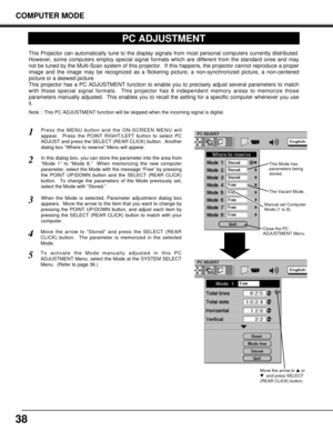 Page 3838
COMPUTER MODE
PC ADJUSTMENT
This Projector can automatically tune to the display signals from most personal computers currently distributed.
However, some computers employ special signal formats which are different from the standard ones and may
not be tuned by the Multi-Scan system of this projector.  If this happens, the projector cannot reproduce a proper
image and the image may be recognized as a flickering picture, a non-synchronized picture, a non-centered
picture or a skewed picture.
This...