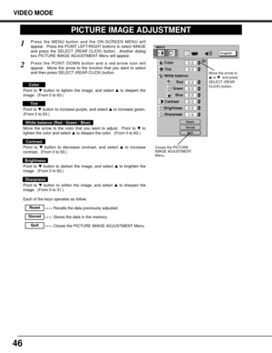 Page 4646
VIDEO MODE
PICTURE IMAGE ADJUSTMENT
Each of the keys operates as follow.
Press the MENU button and the ON-SCREEN MENU will
appear.  Press the POINT LEFT/RIGHT buttons to select IMAGE
and press the SELECT (REAR CLICK) button.  Another dialog
box PICTURE IMAGE ADJUSTMENT Menu will appear. 1
Closes the PICTURE
IMAGE ADJUSTMENT
Menu.
Point to button to lighten the image, and select to deepen the
image.  (From 0 to 63.)
Point to button to increase purple, and select to increase green.
(From 0 to 63.)...