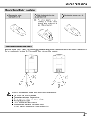 Page 2727
Remote Control Battery Installation
Using the Remote Control Unit
16.4
(5 m)
60° 60°
1
Remove the battery
compartment lid.
2
Slide the batteries into the
compartment.
3
Replace the compartment lid.
Note : For correct polarity (+ and -
terminal), be sure the battery
terminals are in contact with the
pins in the compartment.
Point the remote control toward the projector (Receiver window) whenever pressing the buttons. Maximum operating range
for the remote control is about 16.4 (5m) and 60°front and...