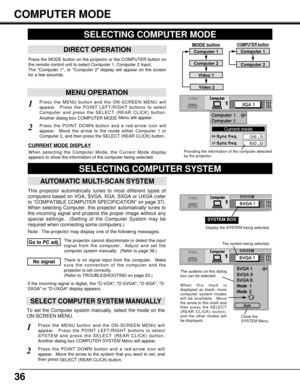 Page 3636
COMPUTER button
SELECTING COMPUTER MODE
MENU OPERATION
When selecting the Computer Mode, the Current Mode display
appears to show the information of the computer being selected.  
CURRENT MODE DISPLAY
Computer 1
Computer 2
SELECTING COMPUTER SYSTEM
AUTOMATIC MULTI-SCAN SYSTEM
This projector automatically tunes to most different types of
computers based on VGA, SVGA, XGA, SXGA or UXGA (refer
to “COMPATIBLE COMPUTER SPECIFICATION” on page 37).
When selecting Computer, this projector automatically tunes...