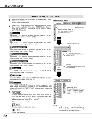 Page 3232
COMPUTER INPUT
Press POINT LEFT/RIGHT buttons
to adjust value.
Reset all adjustment to previous figure.
Reset
Store
Closes IMAGE MENU.
Quit
Other icons operates as follows.
Press MENU button and ON-SCREEN MENU will appear.  Press
POINT LEFT/RIGHT buttons to move a red frame pointer to
IMAGE ADJUST Menu icon.1
2Press POINT DOWN button to move a red frame pointer to item
that you want to adjust and then press SELECT button.  Level of
each item is displayed.  Adjust each level by pressing POINT...