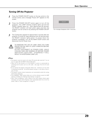 Page 2929
Basic Operation
Press the POWER ON-OFF button on the top control or the
remote control, and a message Power off? appears on the
screen.  1
2
3
Press the POWER ON-OFF button again to turn off the
projector. The LAMP indicator brightly lights red and the
READY indicator goes out.  After approximate 90 seconds,
the READY indicator will light green again and then the
projector can be turned on by pressing the POWER ON-OFF
button.
The Cooling fans operate for approximate 2 minutes after the
projector is...