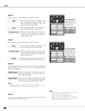 Page 3838
Input
Y, Pb/Cb, Pr/CrWhen the input source is component
coming from video equipment connected
to the Input 3 (Y, Pb/Cb, Pr/Cr) terminal,
select Y, Pb/Cb, Pr/Cr.
Input 3
Move a pointer to Input 3 and press the SELECT button.
Input 4
When digital PC/AV source is connected to the Warp & Blending
board inserted into the Input 4 terminal, the following source
menu will be displayed.
Input 5
When video input signal is connected to the
Input 3 (VIDEO) terminal, select Video.Video
When video input signal is...