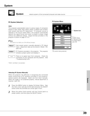 Page 3939
PC System Menu
1
2
Custom Mode
(1~50) set in the
PC Adjust Menu.
(p42, 43)
This projector automatically tunes to various types of computers
based on VGA, SVGA, XGA, SXGA, UXGA, or WXGA with its Multi-
scan system and Auto PC Adjustment.  If Computer source is
selected in the Source Select Menu, this projector automatically
detects the signal format and tunes to project a proper image
without any additional setting.  (Signal formats provided in this
projector is shown on page 72~73 )
When the projector...