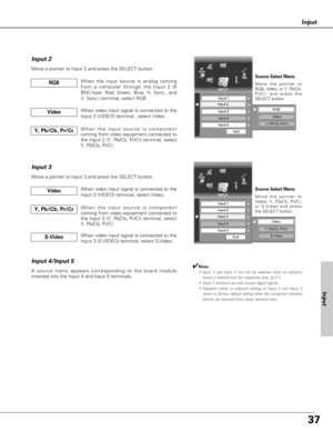 Page 3737
Input
Input
Y, Pb/Cb, Pr/CrWhen the input source is component
coming from video equipment connected to
the Input 3 (Y, Pb/Cb, Pr/Cr) terminal, select
Y, Pb/Cb, Pr/Cr.
Input 3
Move a pointer to Input 3 and press the SELECT button.
Input 4/Input 5
When video input signal is connected to the
Input 3 (VIDEO) terminal, select Video.Video
When video input signal is connected to the
Input 3 (S-VIDEO) terminal, select S-Video.S-Video
When the input source is analog coming
from a computer through the Input 2...