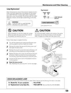 Page 5959
When the projection lamp of the projector reaches its end 
of life, the Lamp replacement icon appears on the screen 
and LAMP REPLACE indicator lights yellow. Replace the 
lamp with a new one promptly. The timing when the LAMP 
REPLACE indicator should light is depending on the lamp 
mode.
Follow these steps to replace the lamp.
ORDER REPLACEMENT LAMP
Replacement lamp can be ordered through your dealer. When ordering, give the following information to the dealer.
	●	Model No . of your projector  :...