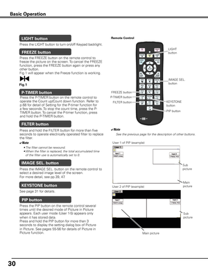 Page 30
0

Basic Operation
Press the FREEZE button on the remote control to 
freeze the picture on the screen. To cancel the FREEZE 
function, press the FREEZE button again or press any 
other button.
Fig.1 will appear when the Freeze function is working.
FREEZE button
FILTER button
Press and hold the FILTER button for more than five 
seconds to operate electrically operated filter to replace 
the filter.
Remote Control
✔Note
See the previous page for the description of other buttons.
✔Note
• The filter...