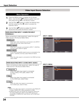 Page 34
4

Input Selection
When the video input signal is connected 
to the Y, Pb/Cb, Pr/Cr jacks, select Y, Pb/
Cb, Pr/Cr.
When the video input signal is connected 
to the VIDEO jack, select Video.
When connecting to video equipment, select the type of 
Video source in the Source Select Menu. 
Video
y, Pb/Cb, Pr/Cr
When connecting to video equipment, select the type of 
Video source in the Source Select Menu. 
INPUT 1 MENU
HDMI
RGB(Scart)
When scart video equipment is connected to the INPUT 1 
(ANALOG)...