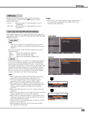 Page 59
59

This function allows you to customize the screen logo with 
Logo select, Capture, Logo PIN code lock and Logo PIN code 
change functions.
✔Note
When On is selected in the Logo PIN code lock function, 
Logo select, Capture and Logo PIN code change cannot be 
selected.
Logo select
This function decides on the starting-up display from among 
following options. 
User ..........Shows the image you captured. 
Default  ......Shows the factory-set logo. 
Off  .............Shows the countdown display only....