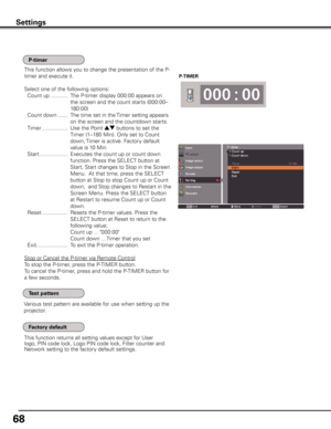 Page 68
6

This function allows you to change the presentation of the P-
timer and execute it.
Select one of the following options:
 Count up ............  The P-timer display 000:00 appears on 
the screen and the count starts (000:00–
180:00) 
 Count down  ....... The time set in the Timer setting appears 
on the screen and the countdown starts.
 Timer  ................. Use the Point ed buttons to set the 
Timer (1–180 Min). Only set to Count 
down, Timer is active. Factory default 
value is 10 Min....