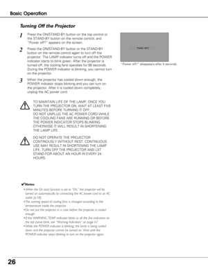 Page 2626
Basic Operation
Press the ON/STAND-BY button on the top control or
the STAND-BY button on the remote control, and
“Power off?” appears on the screen.
Press the ON/STAND-BY button or the STAND-BY
button on the remote control again to turn off the
projector. The LAMP indicator turns off and the POWER
indicator starts to blink green. After the projector is
turned off, the cooling fans operates for 90 seconds.
During the POWER indicator is blinking, you cannot turn
on the projector.
1
2
TO MAINTAIN LIFE...